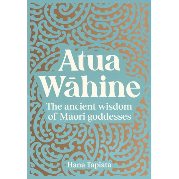 Atua Wāhine: The Ancient Wisdom of Maori Goddesses and How to Navigate Modern Life, (Hardcover)