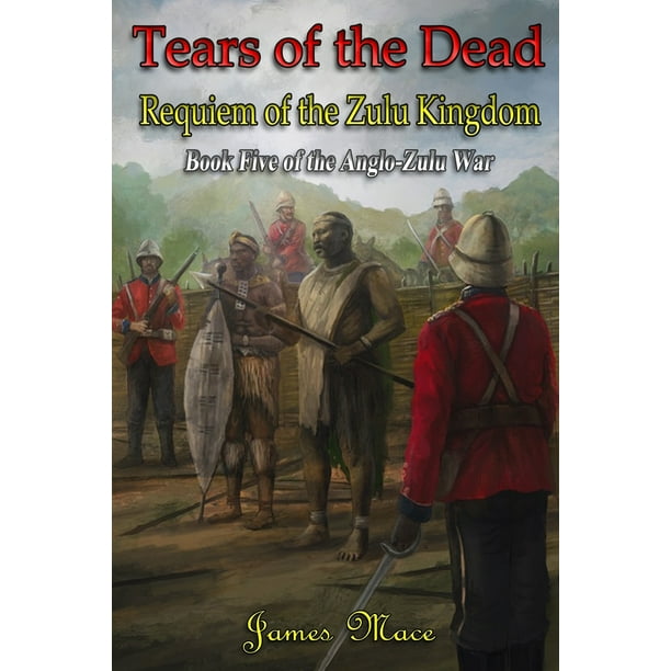 Anglo Zulu War Tears Of The Dead Requiem Of The Zulu Kingdom Paperback Walmart Com Walmart Com