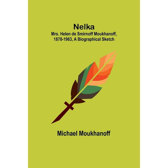 Nelka; Mrs. Helen de Smirnoff Moukhanoff, 1878-1963, a Biographical Sketch, (Paperback)