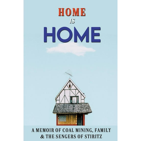 Home Is Home : A Memoir Of Coal Mining, Family & The Sengers Of Stiritz: Family Stories Examples (Paperback)