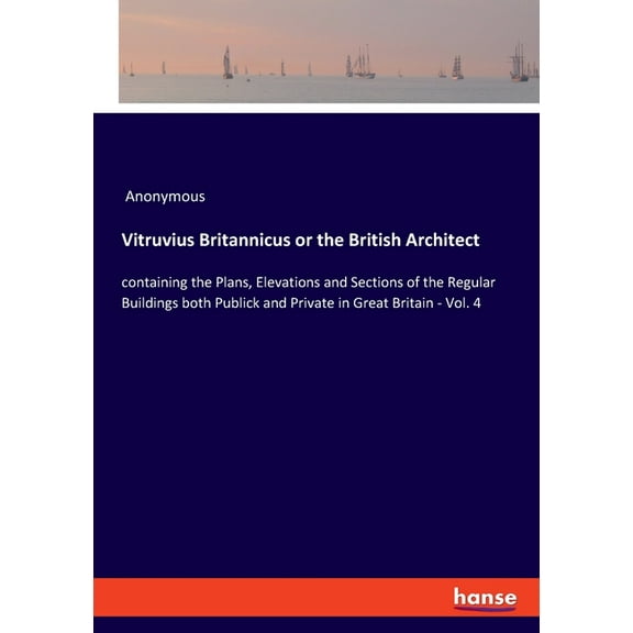 Vitruvius Britannicus or the British Architect: containing the Plans, Elevations and Sections of the Regular Buildings b, (Paperback)