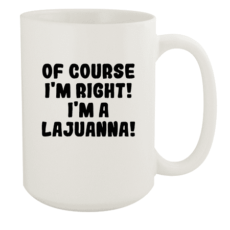 

Of Course I m Right! I m A Lajuanna! - Ceramic 15oz White Mug White