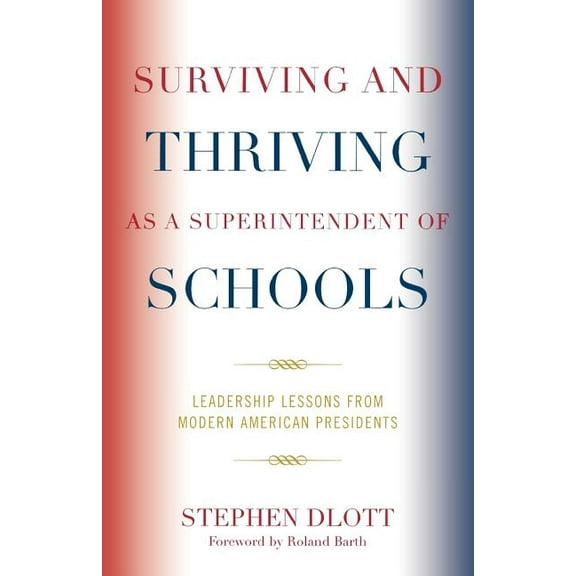 Surviving and Thriving as a Superintendent of Schools : Leadership Lessons from Modern American Presidents (Paperback)