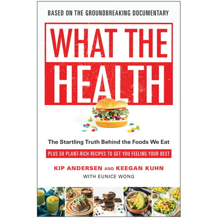 What the Health : The Startling Truth Behind the Foods We Eat, Plus 50 Plant-Rich Recipes to Get You Feeling Your