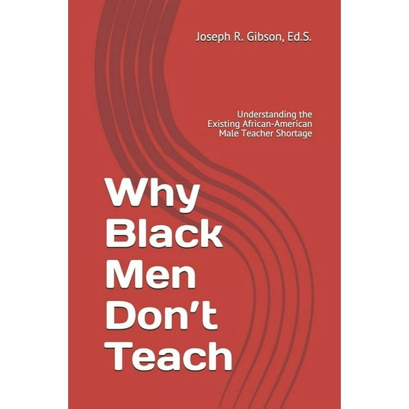 Why Black Men Don't Teach : Understanding the Existing African-American Male Teacher Shortage (Paperback)