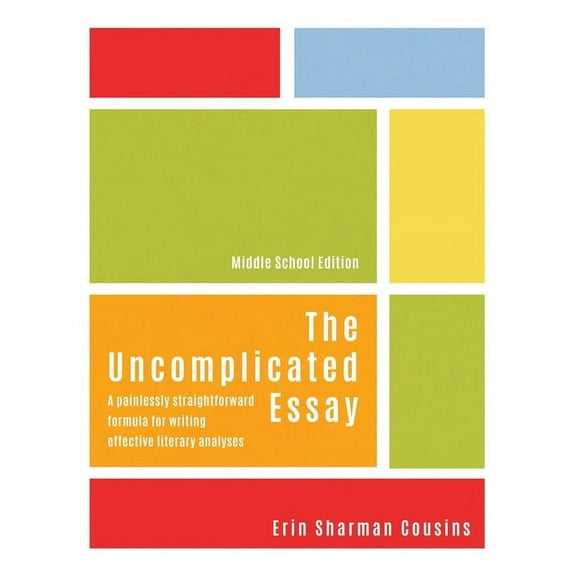 Essay The Uncomplicated Essay: A Painlessly Straightforward Formula for Writing Effective Literary Analyses (Middle School Edi, Book 1, (Paperback)