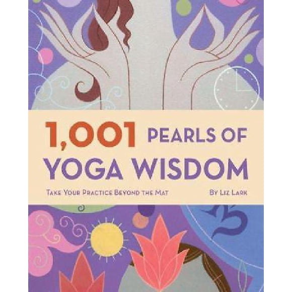 1001 Pearls of Yoga Wisdom: Take Your Practice Beyond the Mat