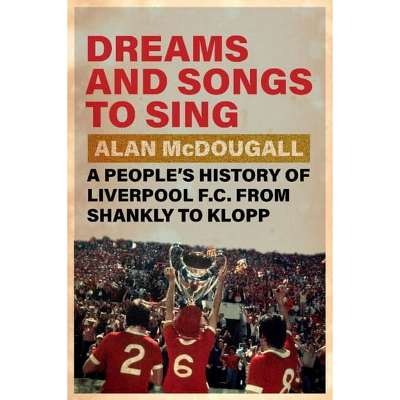 Dreams and Songs to Sing: A People's History of Liverpool FC from Shankly to Klopp, (Hardcover)