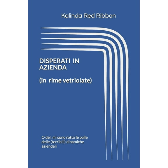DISPERATI IN AZIENDA (in rime vetriolate): O del: mi sono rotto le palle delle (terribili) dinamiche aziendali (Paperback)