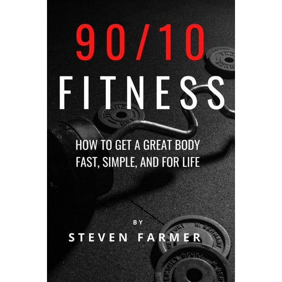 90/10 Fitness: How to get a Great Body Fast, Simple, and For Life (Paperback) by Steven Farmer