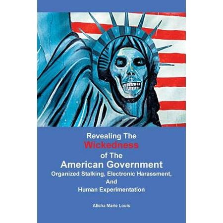 Experimentation Kit - Revealing the Wickedness of the American Government : Organized Stalking, Electronic Harassment, and Human Experimentation