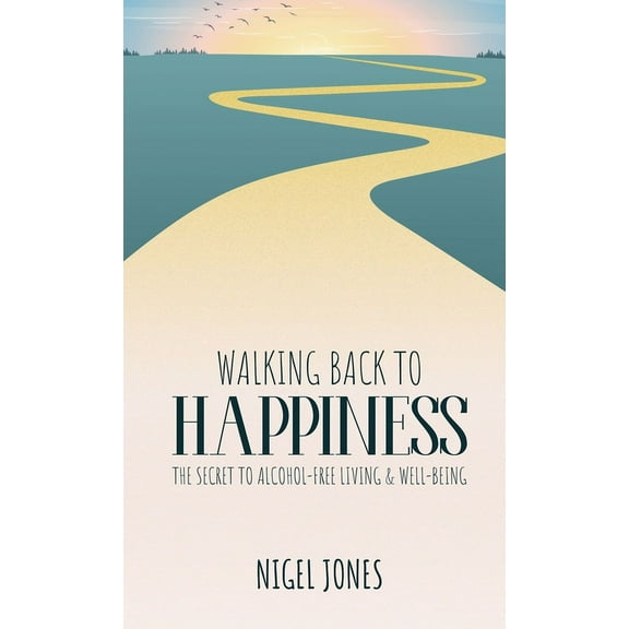 Walking Back to Happiness: The Secret to Alcohol-Free Living & Well-Being, (Hardcover)