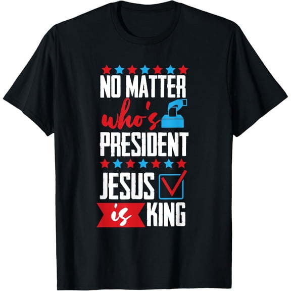 t-shirt No Matter Who Is President Jesus Is King T-Shirt mens,black,women,funny,journey,Crew Neck, Short Sleeve,printing