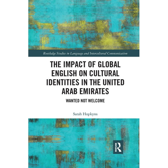 Routledge Studies in Language and Interc The Impact of Global English on Cultural Identities in the United Arab Emirates: Wanted not Welcome, (Paperback)