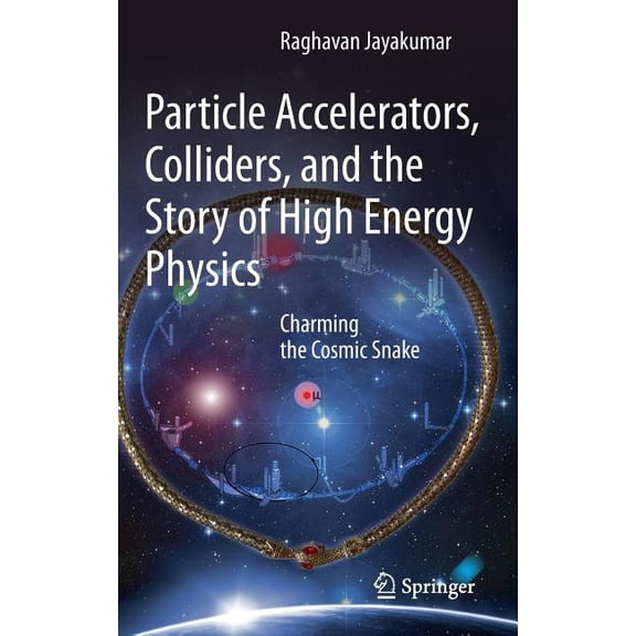 Particle Accelerators, Colliders, and the Story of High Energy Physics: Charming the Cosmic Snake, (Hardcover)