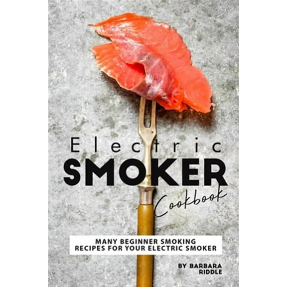 Electric Smoker Cookbook: Many Beginner Smoking Recipes for Your Electric Smoker