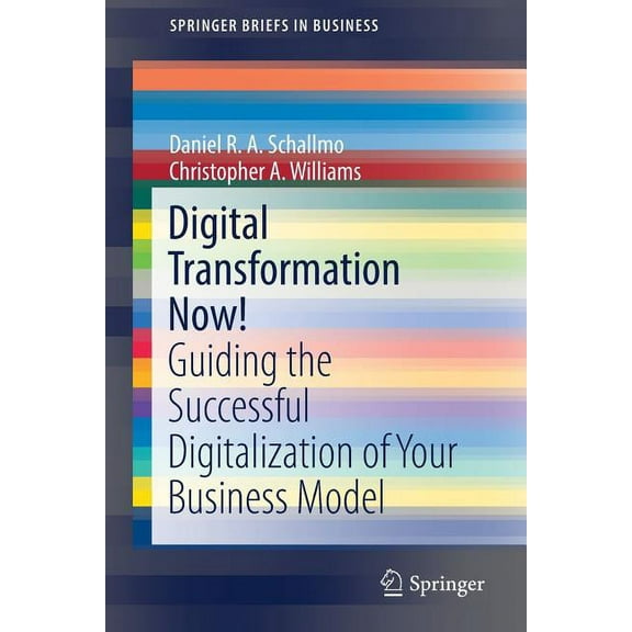SpringerBriefs in Business Digital Transformation Now!: Guiding the Successful Digitalization of Your Business Model, (Paperback)