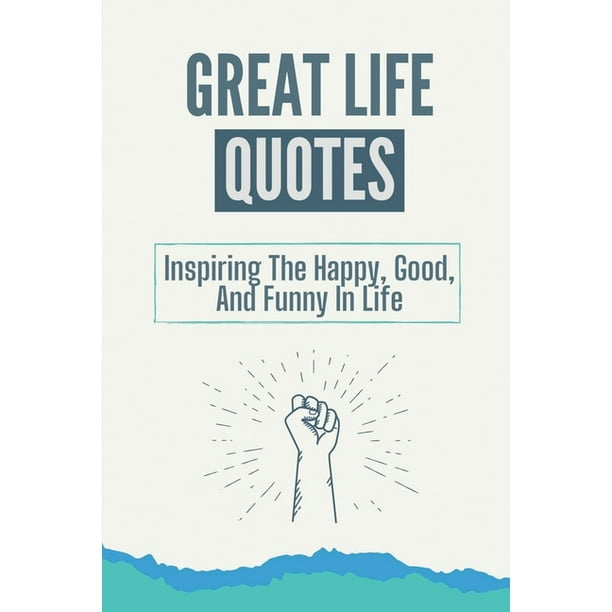 Great Life Quotes : Inspiring The Happy, Good, And Funny In Life: Inspirational Quotes For Students (Paperback) Great Life Quotes : Inspiring The Happy, Good, And Funny In Life: Inspirational Quotes For Students (Paperback)