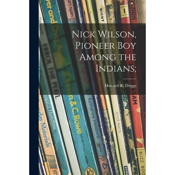 Nick Wilson, Pioneer Boy Among the Indians;, (Paperback)