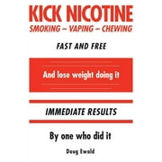 Kick Nicotine: Smoking Vaping Chewing Fast and Free And lose weight doing it Immediate Results By one who did it (Paperback)
