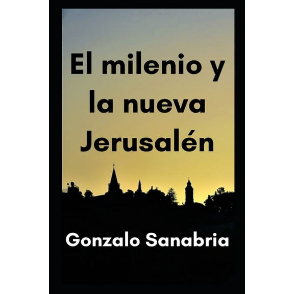 El milenio y la nueva Jerusalén: Estudio bíblico de Apocalipsis capítulos 20, 21 y 22 (Paperback) by Gonzalo Sanabria Anzola