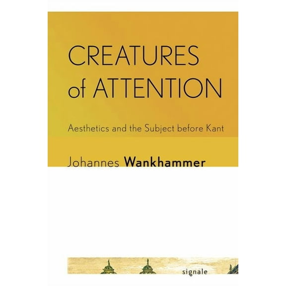Signale: Modern German Letters, Cultures Creatures of Attention: Aesthetics and the Subject Before Kant, (Hardcover)