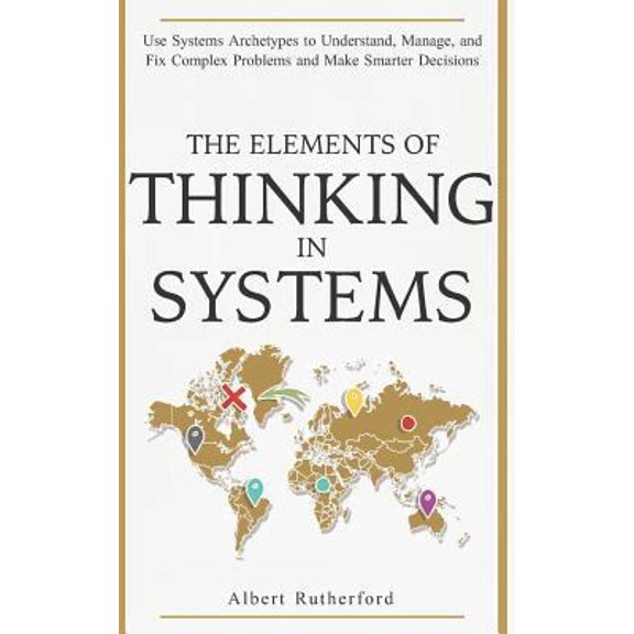 Pre-Owned The Elements of Thinking in Systems: Use Systems Archetypes to Understand, Manage, and Fix Complex Problems and Make Smarter Decisions (Paperback) 1794581510 9781794581517