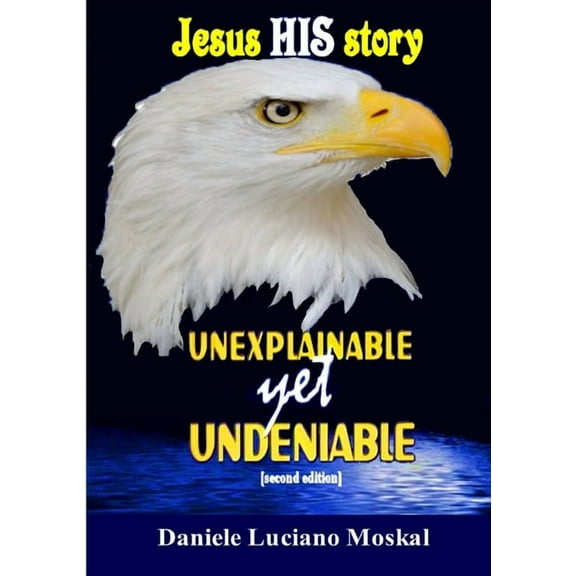 Jesus, HIS story, UNEXPLAINABLE yet UNDENIABLE, (Paperback)