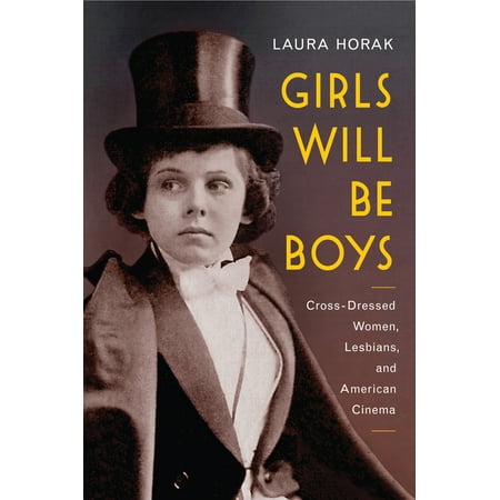 Girls Will Be Boys : Cross-Dressed Women, Lesbians, and American Cinema,