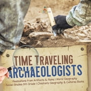 Time Traveling Archaeologists Realizations from Artifacts & Ruins World Geography Social Studies 5th Grade Children's Geography & Cultures Books (Paperback)