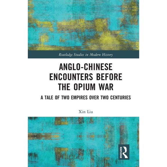 Routledge Studies in Modern History Anglo-Chinese Encounters Before the Opium War: A Tale of Two Empires Over Two Centuries, (Paperback)