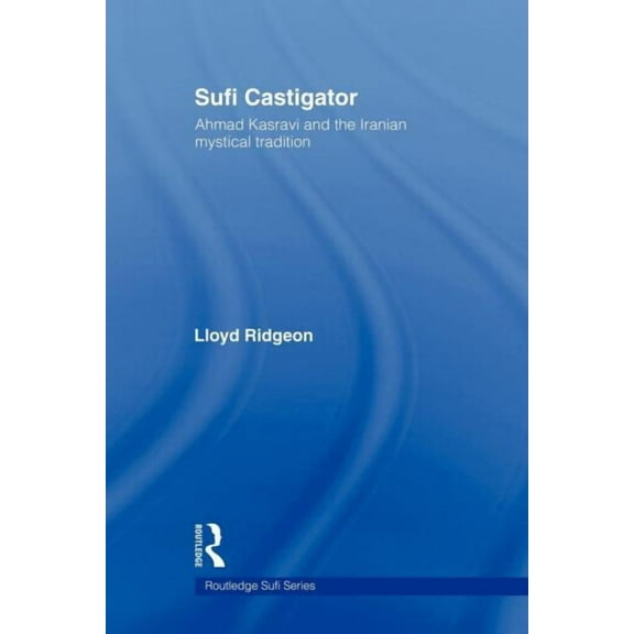Routledge Sufi Sufi Castigator: Ahmad Kasravi and the Iranian Mystical Tradition, (Paperback)
