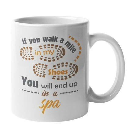 If You Walk A Mile In My Shoes, You Will End Up In A Spa Coffee & Tea Gift Mug Cup, Giveaway, Product Organizer, Souvenirs & Supplies For A Massage Therapist, Esthetician, And Nail Technician