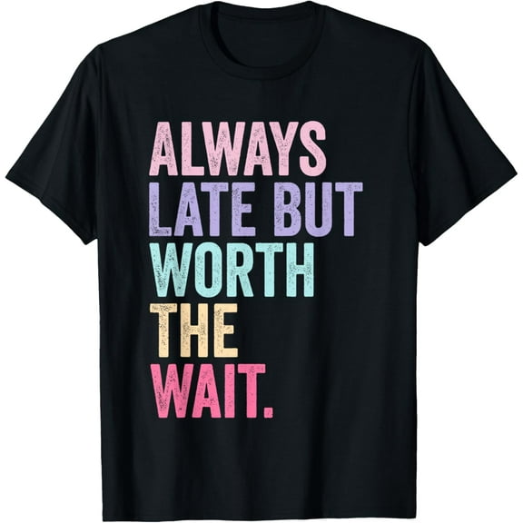 Funny Sarcastic Always Late But Worth The Wait Retro Women Funny Creative Graphic T-Shirt