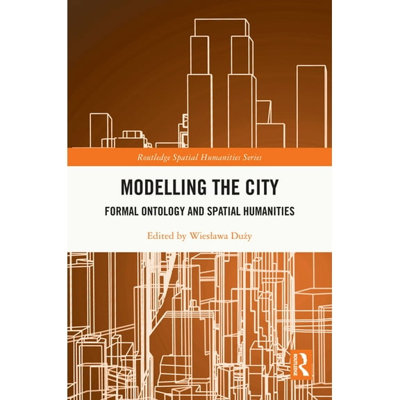 Routledge Spatial Humanities Modelling the City: Formal Ontology and Spatial Humanities, (Hardcover)