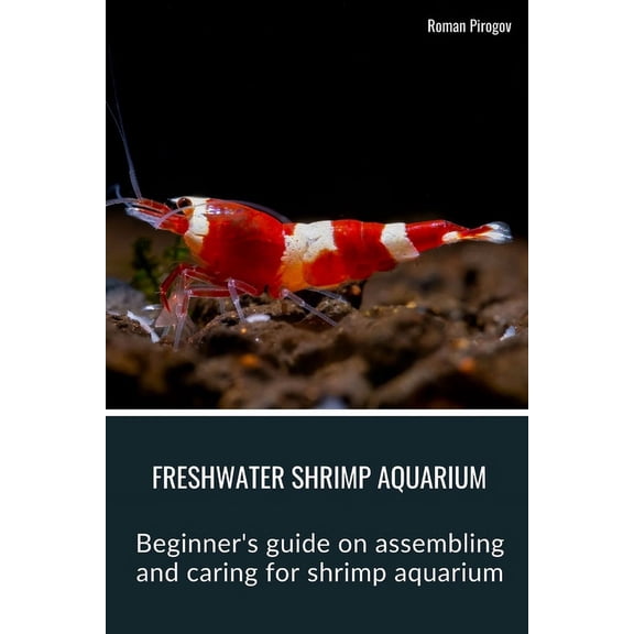 Freshwater Shrimp Aquarium: Beginner's guide on assembling and caring for shrimp aquarium (Paperback)
