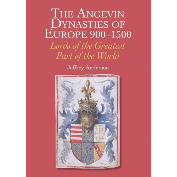 The Angevin Dynasties of Europe 900-1500 : Lords of the Greatest Part of the World (Hardcover)