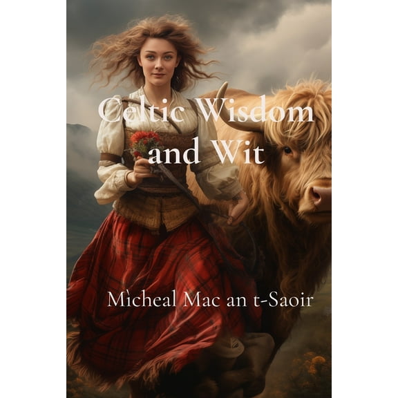 Celtic Wisdom and Wit: A Collection of Scottish Gaelic Proverbs: Translated, Illustrated, and with Notes on Language & C, (Paperback)
