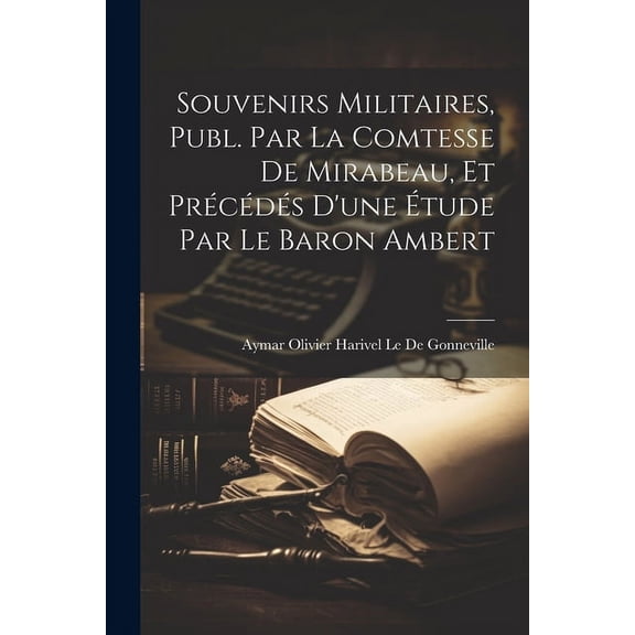 Souvenirs Militaires, Publ. Par La Comtesse De Mirabeau, Et Précédés D'une Étude Par Le Baron Ambert (Paperback)