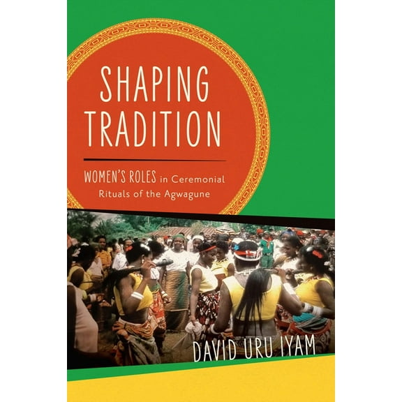 Women in Africa and the Diaspora Shaping Tradition: Women's Roles in Ceremonial Rituals of the Agwagune, (Hardcover)