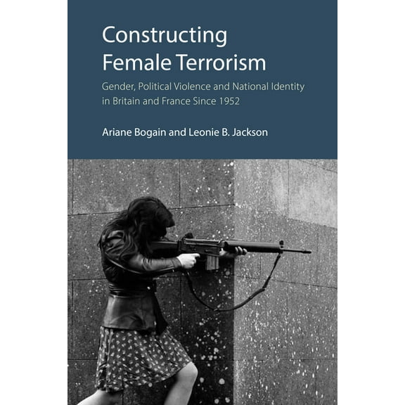 Constructing Female Terrorism: Gender, Political Violence and National Identity in Britain and France Since 1952, (Hardcover)