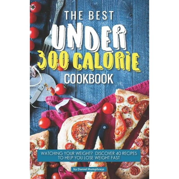 The Best Under 300 Calorie Cookbook: Watching Your Weight? Discover 40 Recipes to Help You Lose (Paperback) by Daniel Humphreys