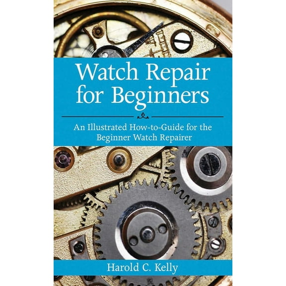 Watch Repair for Beginners: An Illustrated How-To Guide for the Beginner Watch Repairer, (Paperback)