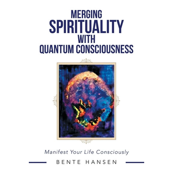 Merging Spirituality with Quantum Consciousness: Manifest Your Life Consciously, (Paperback)