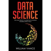 Data Science Data Science: Tips and Tricks to Learn Data Science Theories Effectively, Book 2, (Paperback)