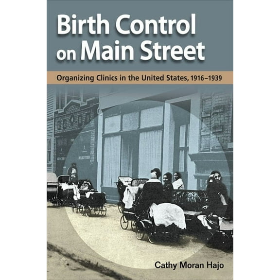 Birth Control on Main Street: Organizing Clinics in the United States, 1916-1939, (Paperback)