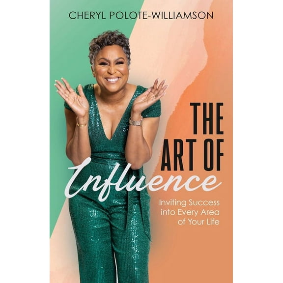 The Art of Influence: Inviting Success into Every Area of Your Life, (Paperback)