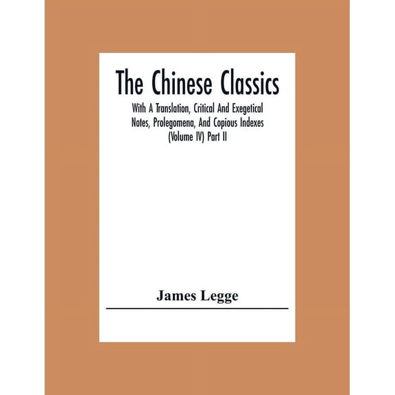 The Chinese Classics: With A Translation, Critical And Exegetical Notes, Prolegomena, And Copious Indexes (Volume Iv) Pa, (Paperback)