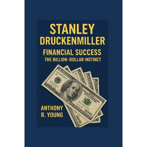 Stanley Druckenmiller: The financial success- The Billion-dollar instincts, (Paperback)