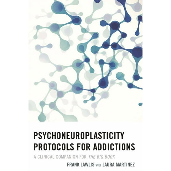 Psychoneuroplasticity Protocols for Addictions: A Clinical Companion for the Big Book, (Hardcover)